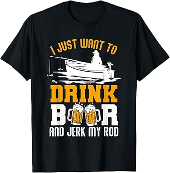 I Just Want To Drink Beer And Jerk My Rod Funny Fishing Gift T-Shirt