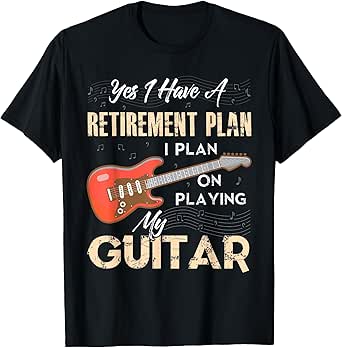 Yes I Have A Retirement Plan I Plan On Playing My Guitar T-Shirt