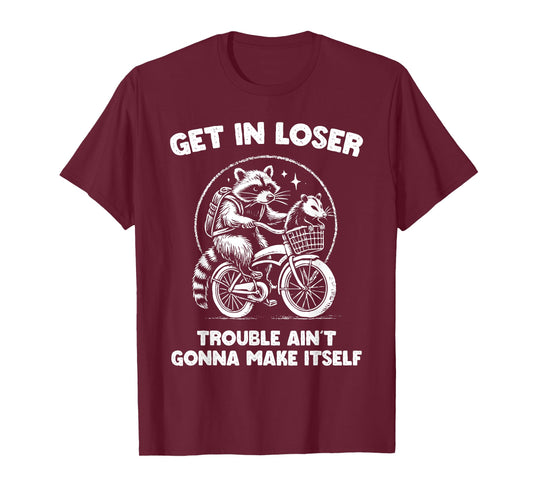 Get In Loser Trouble Ain't Going To Make Itself Funny T-Shirt