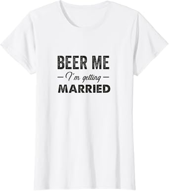 Beer Me I'm Getting Married! Funny Bride T Shirts For Women! T-Shirt