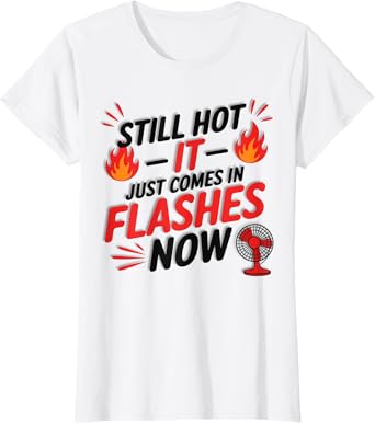 Womens Still Hot It Just Comes in Flashes Now Funny Menopause T-Shirt