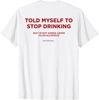 TOLD MYSELF TO STOP DRINKING. BUT I'M NOT GONNA LISTEN. BACK T-Shirt
