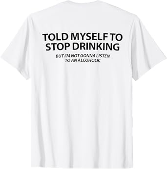 Told Myself to Stop Drinking But I'm Not Gonna Listen to T-Shirt