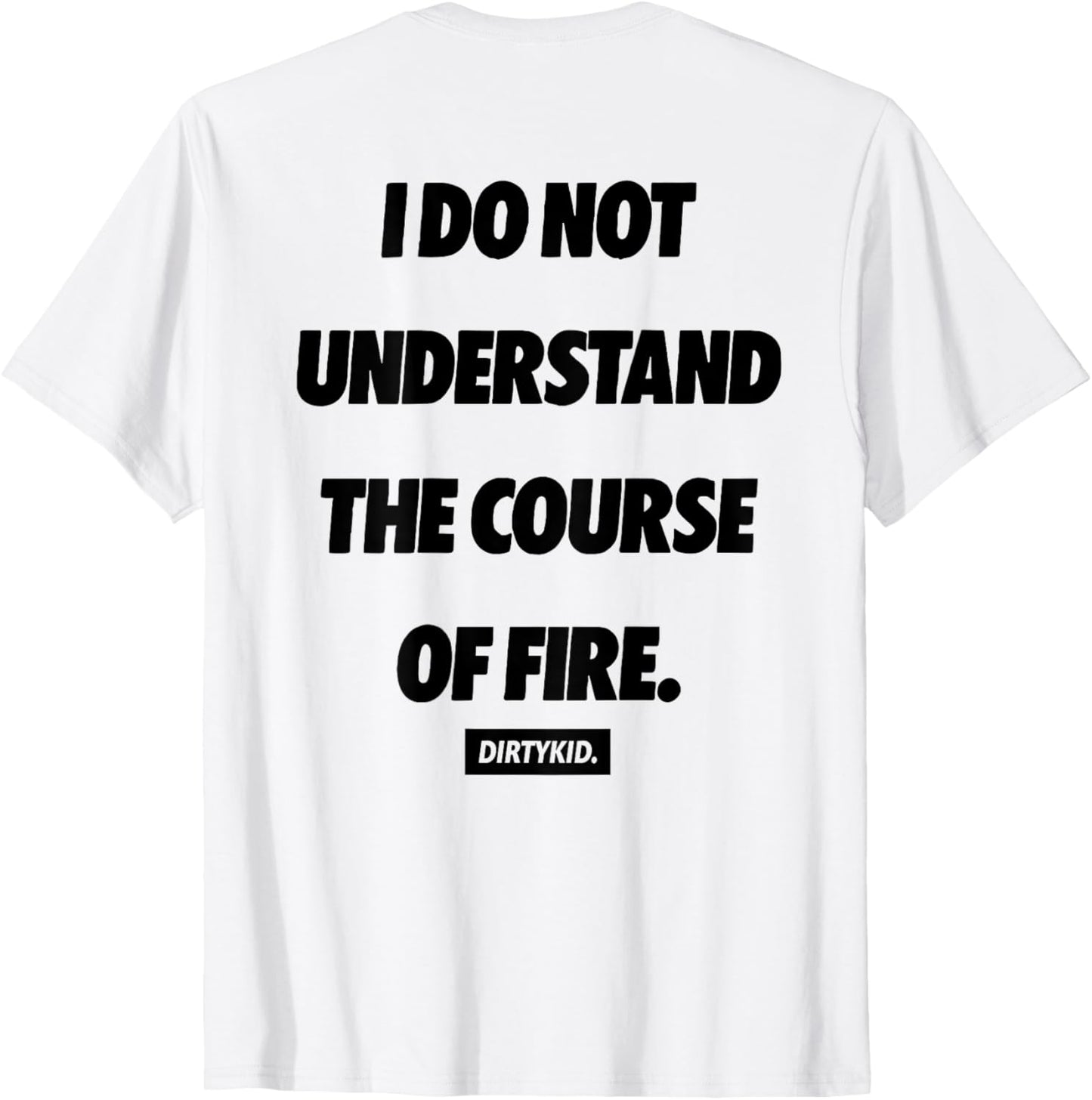 I Do Not Understand The Course Of Fire ( ON BACK ) T-Shirt