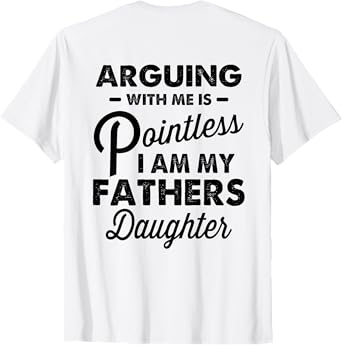 Arguing with Me is Pointless I'm My Fathers Daughter on Back T-Shirt