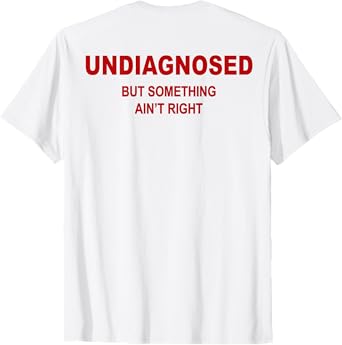 (On Back) Undiagnosed But Something Ain't Right Funny Saying T-Shirt