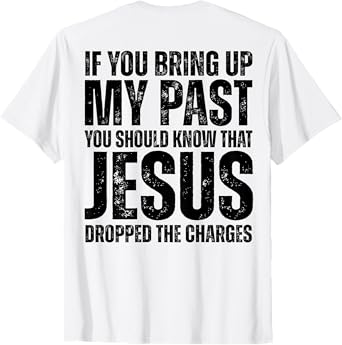 If You Bring Up My Past You Should Know That Jesus (on back) T-Shirt
