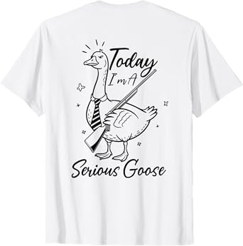 (On Back) Funny Today I'm A Serious Goose Lovers Goose T-Shirt