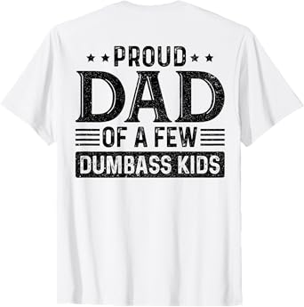 Proud Dad Of A Few Dumbass Kids (on back) T-Shirt