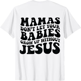 Mamas don't let your babies grow up without Jesus T-Shirt