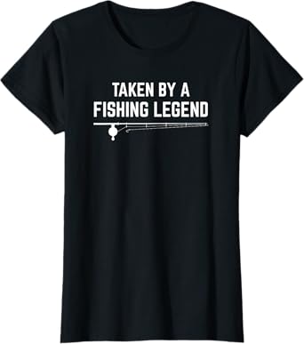 Womens Taken By A Fishing Legend Funny Womens Fishing Apparel