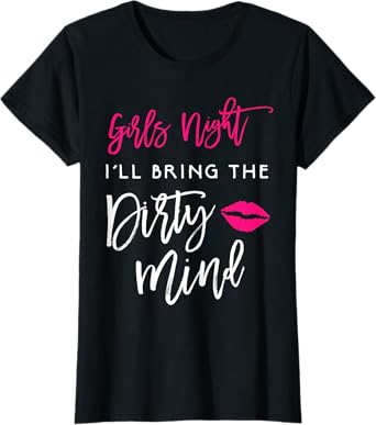 I'll Bring The Dirty Mind Shirt Girls Night Party Funny Tee T-Shirt