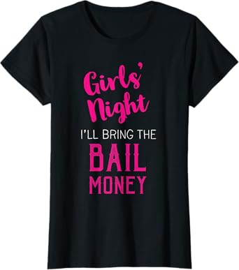 Girls Night Out - I'll Bring The Bail Money T-Shirt