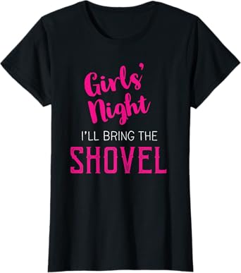 Girls Night Out - I'll Bring The Shovel T-Shirt