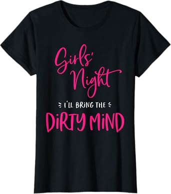 Girls Night I'll Bring The Dirty Mind Funny Matching Party T-Shirt