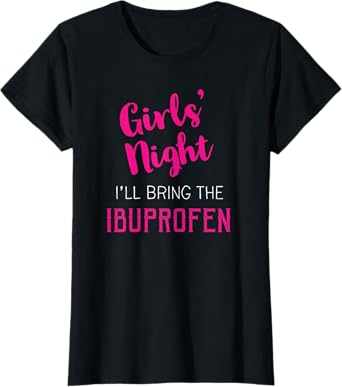 Girls Night Out - I'll Bring The Ibuprofen T-Shirt