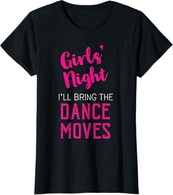 Girls Night Out - I'll Bring Dance Moves T-Shirt
