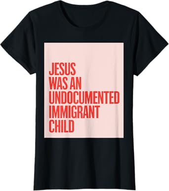 Jesus Was An Undocumented Immigrant Child Immigration Rights T-Shirt