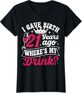 21st birthday I gave birth 21 years ago wheres my drink T-Shirt
