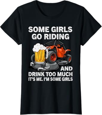 Womens Some Girls Go Riding And Drink Too Much UTV 4 Wheeler Beer T-Shirt