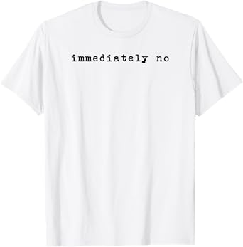Immediately No Funny Adult Humor Sarcastic Saying T-Shirt