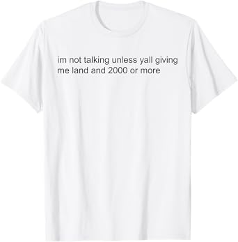 Im Not Talking Unless Yall Giving Me Land And 2000 Or More T-Shirt