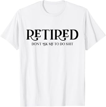 Retired Don't Ask Me To Do Shit Funny Retirement T-Shirt