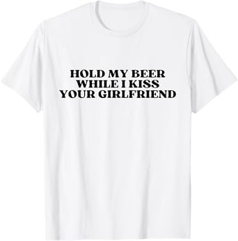 Hold My Drink Beer While I Kiss Your Girlfriend T-Shirt