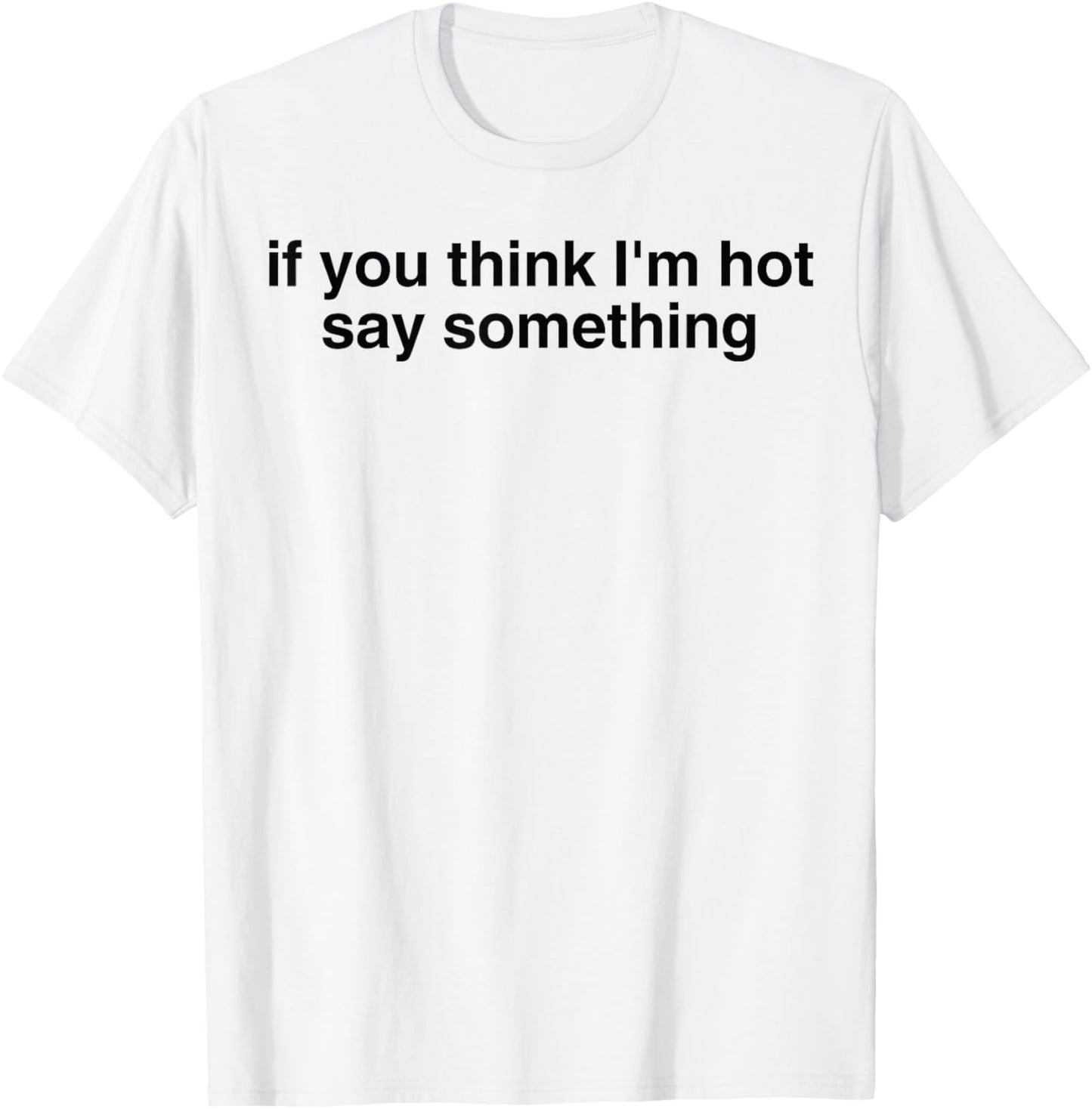If You Think I'm Hot Say Something Sarcastic Quotes T-Shirt