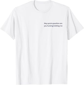 Hey Quick Question Are You Fcking Kidding Me Funny Sarcasm T-Shirt