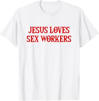 Jesus Loves Sex Workers - Funny Saying Sarcastic Novelty T-Shirt