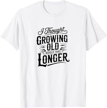 I THOUGHT GROWING OLD WOULD TAKE LONGER T-Shirt
