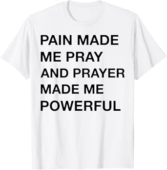 Pain Made Me Pray And Prayer Made Me Powerful T-Shirt