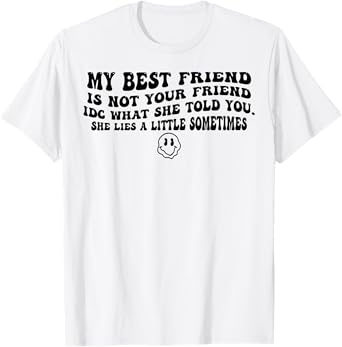 My Best Friend Is Not Your Friend IDC What She Told You T-Shirt