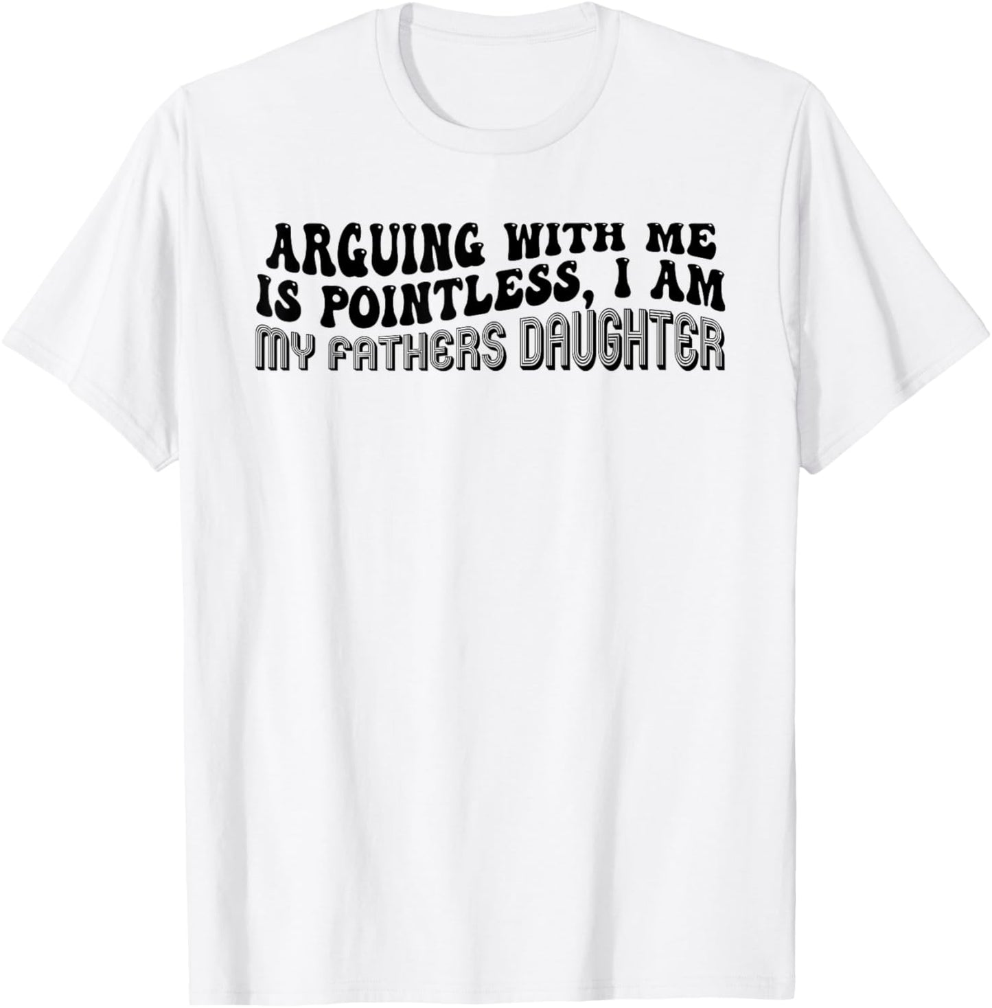 Arguing With Me Is Pointless I Am My Father’s Daughter T-Shirt