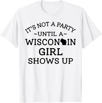 It's Not A Party Until A Wisconsin Girl Shows Up T-Shirt