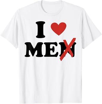 I Love Me Shirt I Heart Me Shirt I Love Men Without The N T-Shirt