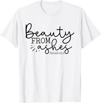 Beauty From Ashes Isaiah 61:3 - Faith - Religious - Jesus T-Shirt