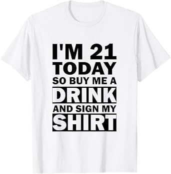 I'm 21 Today Buy Me A Drink And Sign My Shirt T-Shirt