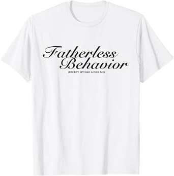 Fatherless Behavior Except My Dad Loves Me Funny Sarcasm T-Shirt