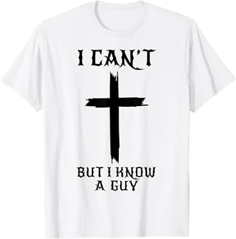 I Can't But I Know A Guy Funny Christian Cross Jesus Faith T-Shirt