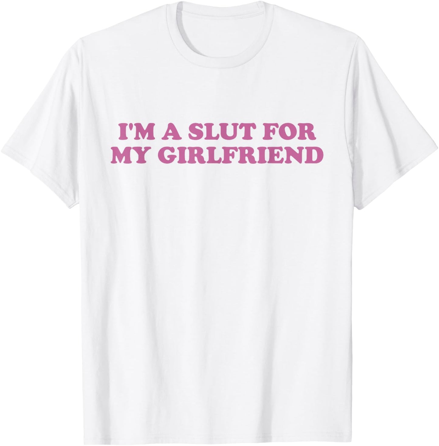 I'm A Slut For My Girlfriend Funny Boyfriend Saying T-Shirt