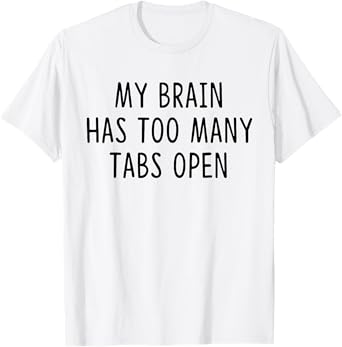My Brain Has Too Many Tabs Open T-Shirt