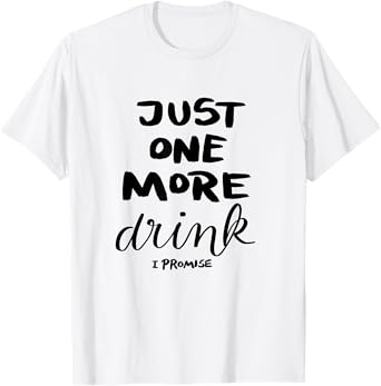 Just One More Drink I Promise T-Shirt