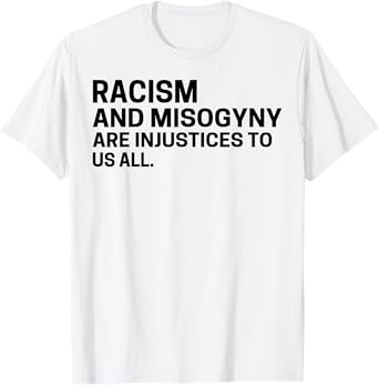 Racism And Misogyny Are Injustices To Us All T-Shirt