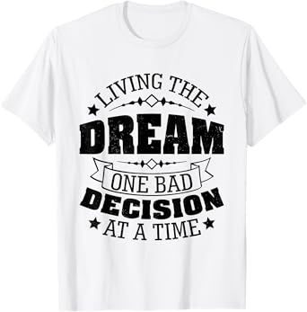 Living The Dream One Bad Decision At a Time Funny Humor T-Shirt
