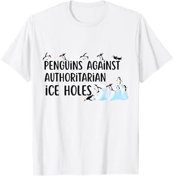 Funny Penguins Against Authoritarian Ice Holes Protest Quote T-Shirt
