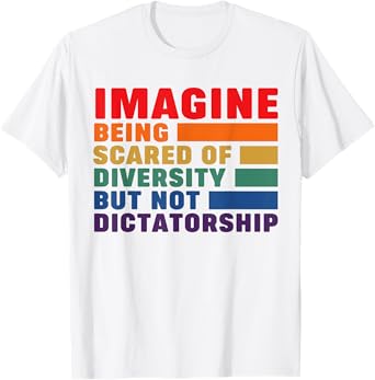 Imagine Being Scared Of Diversity But Not Dictatorship T-Shirt