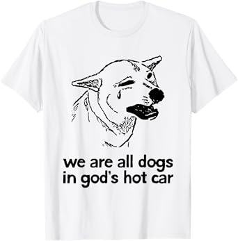 We are All Dogs in God's Hot Car Funny Dog Meme T-Shirt