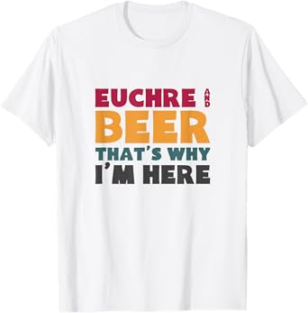 Euchre And Beer That's Why I'm Here T-Shirt